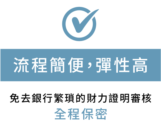 流程簡便，彈性高 免去銀行繁瑣的財力證明審核 全程保密