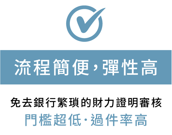 流程簡便，彈性高 免去銀行繁瑣的財力證明審核 門檻超低．過件率