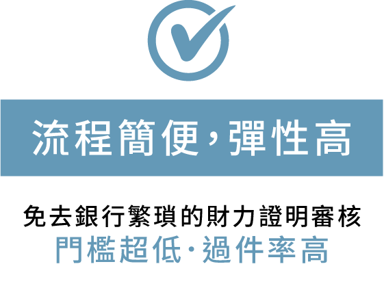 流程簡便，彈性高 免去銀行繁瑣的財力證明審核 門檻超低．過件率